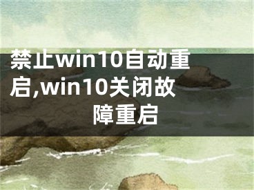 禁止win10自動重啟,win10關(guān)閉故障重啟