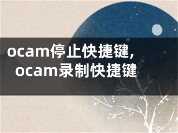 ocam停止快捷鍵,ocam錄制快捷鍵