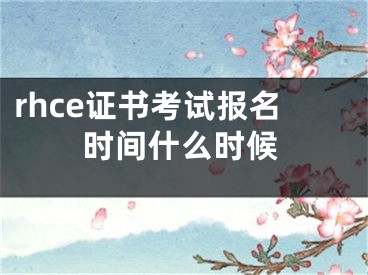 rhce證書(shū)考試報(bào)名時(shí)間什么時(shí)候