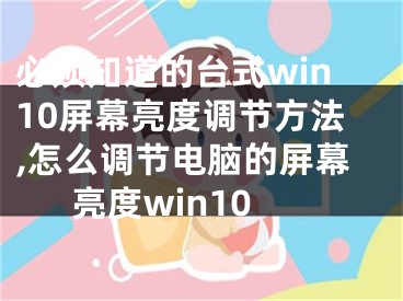 必須知道的臺(tái)式win10屏幕亮度調(diào)節(jié)方法,怎么調(diào)節(jié)電腦的屏幕亮度win10