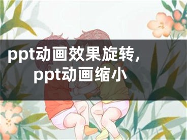 ppt動(dòng)畫(huà)效果旋轉(zhuǎn),ppt動(dòng)畫(huà)縮小