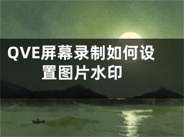 QVE屏幕錄制如何設(shè)置圖片水印 