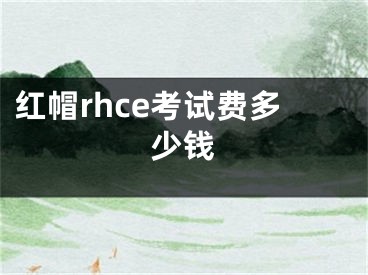 紅帽rhce考試費多少錢