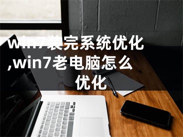 win7裝完系統(tǒng)優(yōu)化,win7老電腦怎么優(yōu)化