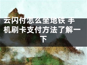 云閃付怎么坐地鐵 手機(jī)刷卡支付方法了解一下