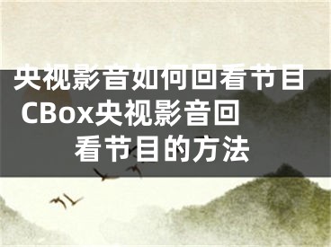 央視影音如何回看節(jié)目 CBox央視影音回看節(jié)目的方法