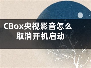 CBox央視影音怎么取消開(kāi)機(jī)啟動(dòng) 