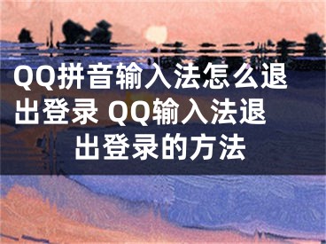 QQ拼音輸入法怎么退出登錄 QQ輸入法退出登錄的方法