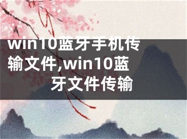 win10藍牙手機傳輸文件,win10藍牙文件傳輸