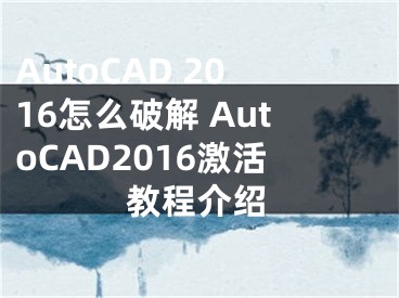 AutoCAD 2016怎么破解 AutoCAD2016激活教程介紹