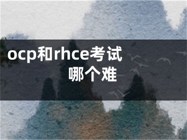 ocp和rhce考試哪個(gè)難