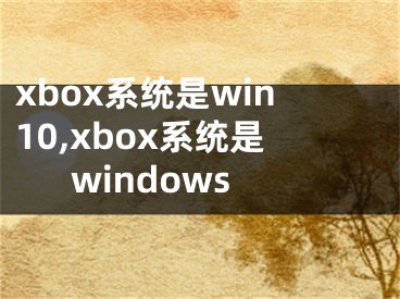 xbox系統(tǒng)是win10,xbox系統(tǒng)是windows