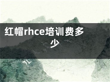 紅帽rhce培訓(xùn)費(fèi)多少