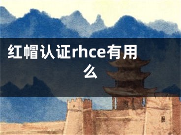 紅帽認證rhce有用么