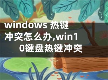 windows 熱鍵沖突怎么辦,win10鍵盤熱鍵沖突