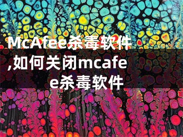 McAfee殺毒軟件,如何關(guān)閉mcafee殺毒軟件