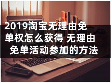 2019淘寶無理由免單權(quán)怎么獲得 無理由免單活動(dòng)參加的方法