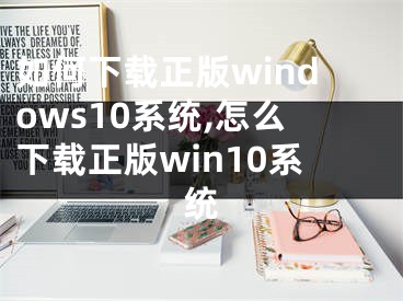 如何下載正版windows10系統(tǒng),怎么下載正版win10系統(tǒng)