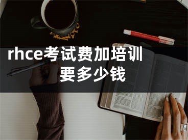 rhce考試費(fèi)加培訓(xùn)要多少錢