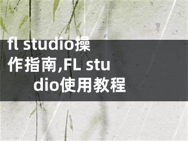 fl studio操作指南,FL studio使用教程