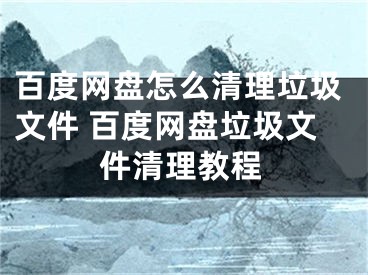 百度網(wǎng)盤怎么清理垃圾文件 百度網(wǎng)盤垃圾文件清理教程