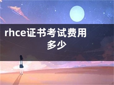 rhce證書考試費用多少