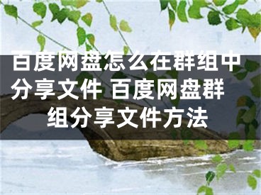 百度網盤怎么在群組中分享文件 百度網盤群組分享文件方法