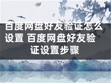 百度網(wǎng)盤好友驗證怎么設(shè)置 百度網(wǎng)盤好友驗證設(shè)置步驟