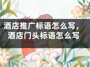 酒店推廣標(biāo)語怎么寫，酒店門頭標(biāo)語怎么寫