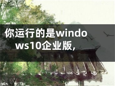 你運行的是windows10企業(yè)版,