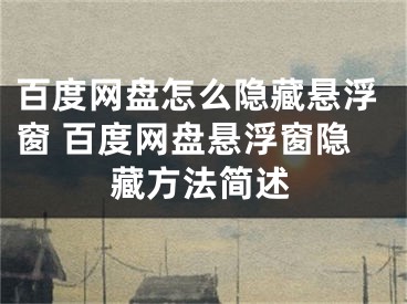 百度網(wǎng)盤(pán)怎么隱藏懸浮窗 百度網(wǎng)盤(pán)懸浮窗隱藏方法簡(jiǎn)述