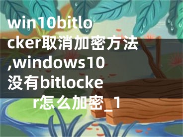 win10bitlocker取消加密方法,windows10沒有bitlocker怎么加密_1