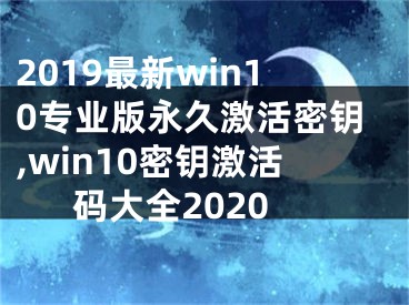 2019最新win10專業(yè)版永久激活密鑰,win10密鑰激活碼大全2020