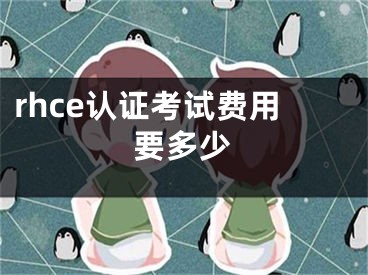 rhce認(rèn)證考試費(fèi)用要多少