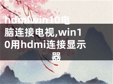 hdmiwin10電腦連接電視,win10用hdmi連接顯示器