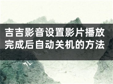 吉吉影音設置影片播放完成后自動關機的方法