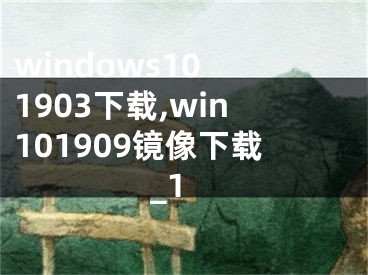 windows10 1903下載,win101909鏡像下載_1