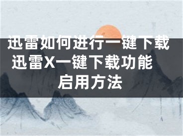 迅雷如何進(jìn)行一鍵下載 迅雷X一鍵下載功能啟用方法