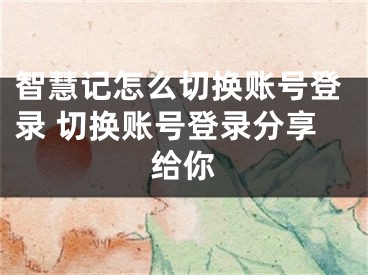 智慧記怎么切換賬號登錄 切換賬號登錄分享給你