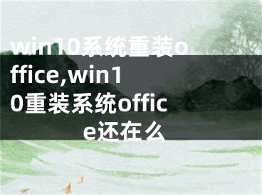 win10系統(tǒng)重裝office,win10重裝系統(tǒng)office還在么