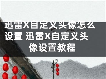 迅雷X自定義頭像怎么設(shè)置 迅雷X自定義頭像設(shè)置教程