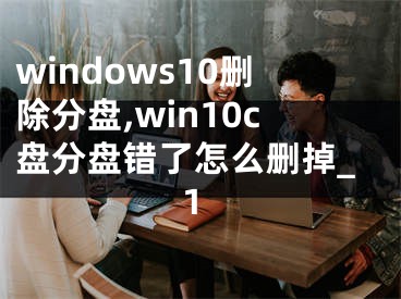 windows10刪除分盤,win10c盤分盤錯(cuò)了怎么刪掉_1