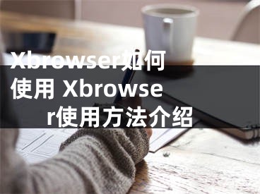 Xbrowser如何使用 Xbrowser使用方法介紹