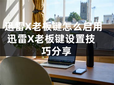 迅雷X老板鍵怎么啟用 迅雷X老板鍵設(shè)置技巧分享