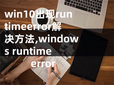 win10出現(xiàn)runtimeerror解決方法,windows runtime error