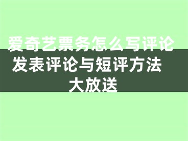 愛奇藝票務(wù)怎么寫評(píng)論 發(fā)表評(píng)論與短評(píng)方法大放送