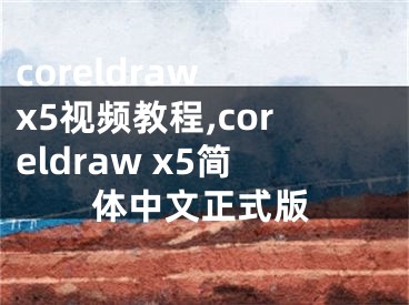 coreldraw x5視頻教程,coreldraw x5簡體中文正式版