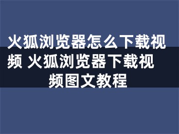 火狐瀏覽器怎么下載視頻 火狐瀏覽器下載視頻圖文教程