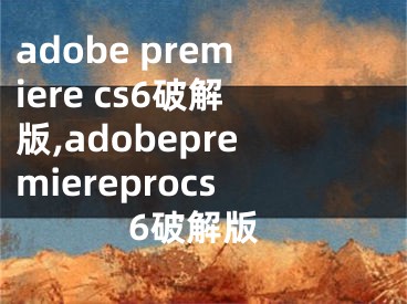 adobe premiere cs6破解版,adobepremiereprocs6破解版