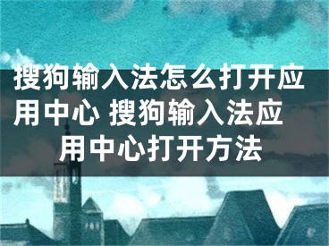 搜狗輸入法怎么打開應(yīng)用中心 搜狗輸入法應(yīng)用中心打開方法